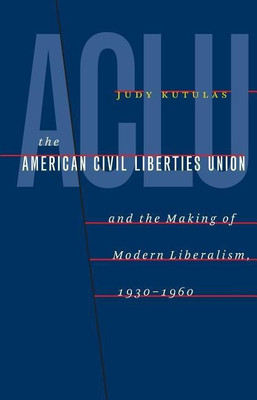 The American Civil Liberties Union and the Making of Modern Liberalism, 1930-1960(English, Paperback, Kutulas Judy)