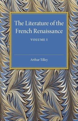 The Literature of the French Renaissance: Volume 1(English, Paperback, Tilley Arthur)