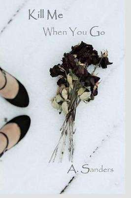 Kill Me When You Go(English, Paperback, Sanders A.)