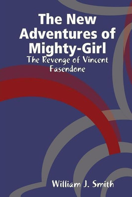 The New Adventures of Mighty-Girl: the Revenge of Vincent Fasendone(English, Paperback, Smith William J.)