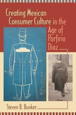 Creating Mexican Consumer Culture in the Age of Porfirio Diaz(English, Paperback, Bunker Steven B.)