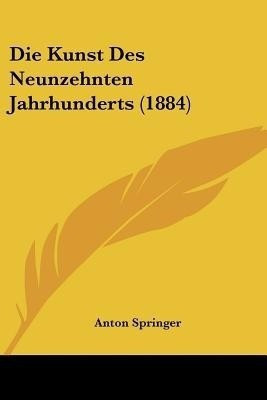 Die Kunst Des Neunzehnten Jahrhunderts (1884)(German, Paperback, Springer Anton)