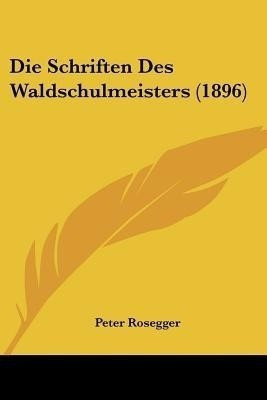 Die Schriften Des Waldschulmeisters (1896)(German, Paperback, Rosegger Peter)