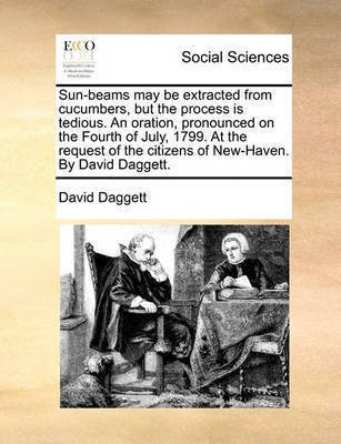 Sun-Beams May Be Extracted from Cucumbers, But the Process Is Tedious. an Oration, Pronounced on the Fourth of July, 1799. at the Request of the Citizens of New-Haven. by David Daggett.(English, Paperback, Daggett David) Sun-Beams May Be Extracted from Cucumbers, But the Process Is Tedious. an Oration, Pronounced on the Fourth of July, 1799. at the Request of the Citizens of New-Haven. by David Daggett.(English, Paperback, Daggett David)