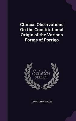 Clinical Observations On the Constitutional Origin of the Various Forms of Porrigo(English, Hardcover, Macilwain George)