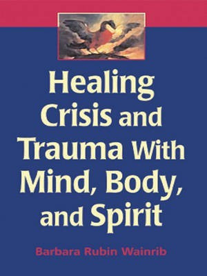 Healing Crisis and Trauma with Mind, Body, and Spirit(English, Electronic book text, Wainrib Barbara Rubin)
