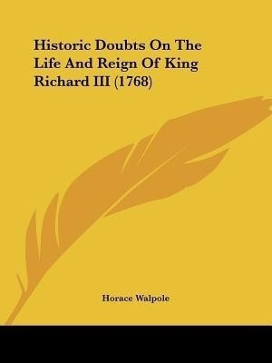 Historic Doubts On The Life And Reign Of King Richard III (1768)(English, Paperback, Walpole Horace)