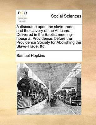 A Discourse Upon the Slave-Trade, and the Slavery of the Africans. Delivered in the Baptist Meeting-House at Providence, Before the Providence Society for Abolishing the Slave-Trade, &C.(English, Paperback, Hopkins Samuel)
