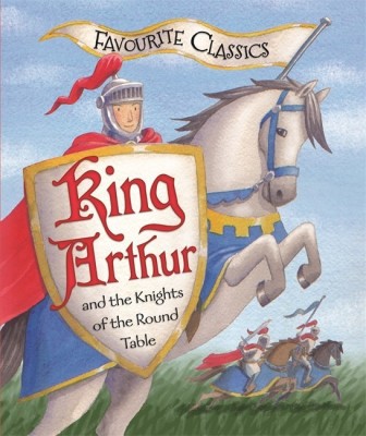 Favourite Classics: King Arthur and the Knights of the Round Table(English, Hardcover, Morton Sasha)