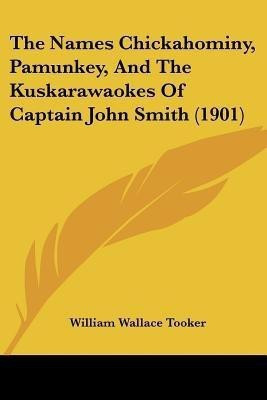 The Names Chickahominy, Pamunkey, And The Kuskarawaokes Of Captain John Smith (1901)(English, Paperback, Tooker William Wallace)