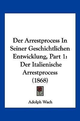 Der Arrestprocess In Seiner Geschichtlichen Entwicklung, Part 1(German, Paperback, Wach Adolph)