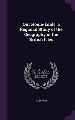 Our Home-lands; a Regional Study of the Geography of the British Isles(English, Hardcover, Turner E J)
