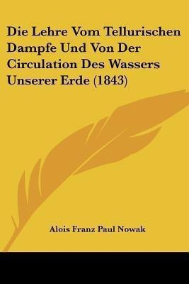 Die Lehre Vom Tellurischen Dampfe Und Von Der Circulation Des Wassers Unserer Erde (1843)(German, Paperback, Nowak Alois Franz Paul)