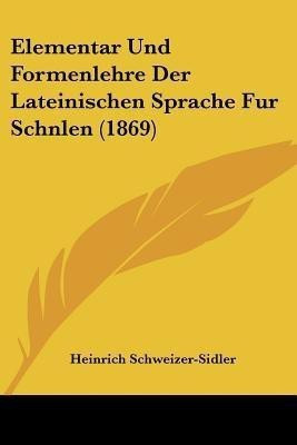 Elementar Und Formenlehre Der Lateinischen Sprache Fur Schnlen (1869)(German, Paperback, unknown)