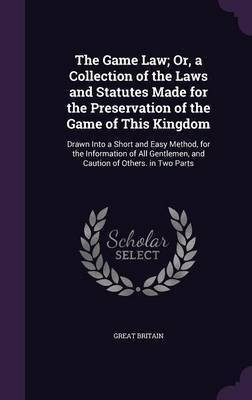 The Game Law; Or, a Collection of the Laws and Statutes Made for the Preservation of the Game of This Kingdom(English, Hardcover, Britain Great)