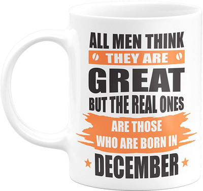 MM9E All Men Think They are Great but The Real Ones are Those who are Born in December Ceramic Coffee Mug(330 ml)