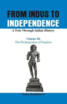 From Indus to Independence - A Trek Through Indian History: The Disintegration of Empires Vol III(English, Hardcover, Kainikara Sanu Dr.)