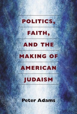 Politics, Faith, and the Making of American Judaism(English, Paperback, Adams Peter)