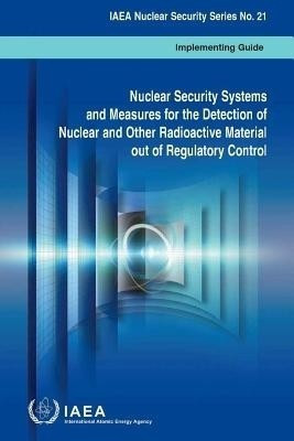 Nuclear Security Systems and Measures for the Detection of Nuclear and Other Radioactive Material Out of Regulatory Control(English, Paperback, IAEA)