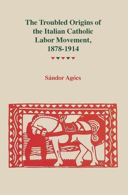 The Troubled Origins of the Italian Catholic Labor Movement, 1878-1914(English, Paperback, Agocs Sandor)