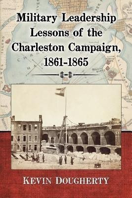 Military Leadership Lessons of the Charleston Campaign, 1861-1865(English, Paperback, Dougherty Kevin)