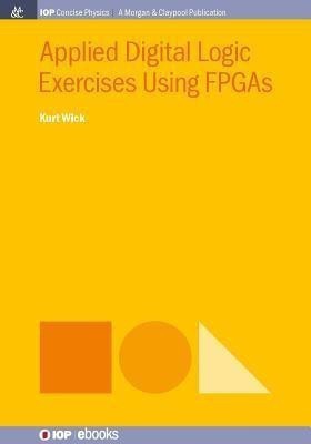 Applied Digital Logic Exercises Using FPGAs(English, Paperback, Wick Kurt)