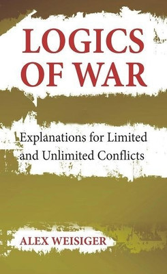 Logics of War - Explanations for Limited and Unlimited Conflicts(English, Hardcover, Weisiger Alex)