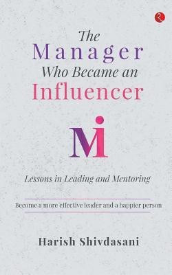 The Manager Who Became an Influencer  - Lessons in Leading and Mentoring(English, Paperback, Shivdasani Harish)
