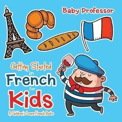 Getting Started in French for Kids A Children's Learn French Books(English, Paperback, Baby Professor)