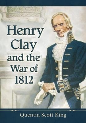 Henry Clay and the War of 1812(English, Paperback, King Quentin Scott)