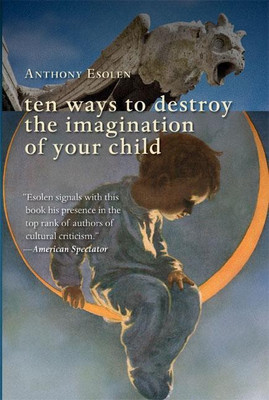 Ten Ways to Destroy the Imagination of Your Child(English, Paperback, Esolen Anthony)