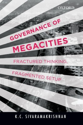 Governance of Megacities  - Fractured Thinking, Fragmented Setup(English, Hardcover, Sivaramakrishnan K.C.)