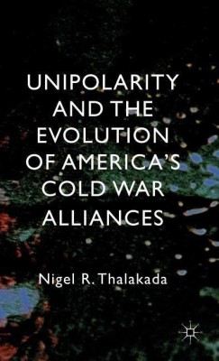 Unipolarity and the Evolution of America's Cold War Alliances(English, Hardcover, Thalakada Nigel)