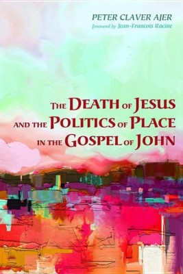 The Death of Jesus and the Politics of Place in the Gospel of John(English, Hardcover, Ajer Peter Claver)