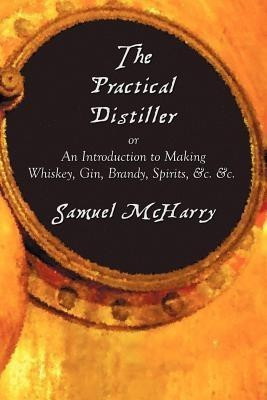 The Practical Distiller, or An Introduction to Making Whiskey, Gin, Brandy, Spirits, &c. &c.(English, Paperback, McHarry Samuel)