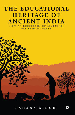 The Educational Heritage of Ancient India  - How an Ecosystem of Learning Was Laid to Waste(English, Paperback, Singh Sahana)