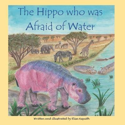 The Hippo who was Afraid of Water(English, Paperback, Asquith Elise)