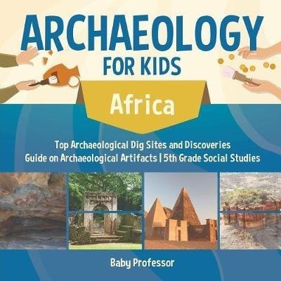 Archaeology for Kids - Africa - Top Archaeological Dig Sites and Discoveries Guide on Archaeological Artifacts 5th Grade Social Studies(English, Paperback, Baby Professor)