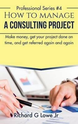 How to Manage a Consulting Project(English, Hardcover, Lowe Richard G Jr)