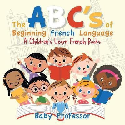 The ABC's of Beginning French Language A Children's Learn French Books(English, Paperback, Baby Professor)