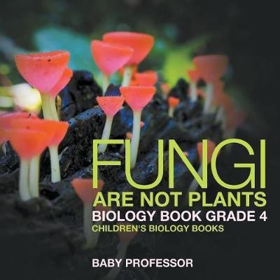 Fungi Are Not Plants - Biology Book Grade 4 Children's Biology Books(English, Paperback, Baby Professor)