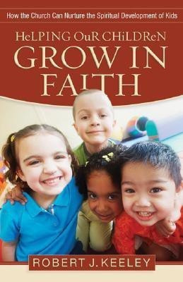 Helping Our Children Grow in Faith - How the Church Can Nurture the Spiritual Development of Kids(English, Paperback, Keeley Robert J.)