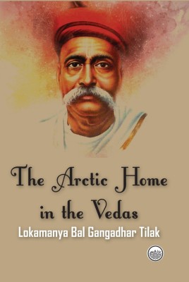 The Arctic Home in the Vedas : Bring also a new key to the Interpretation of many Vedic Texts and Legends(Hardcover, Lokamanya Bal Gangadhar Tilak)