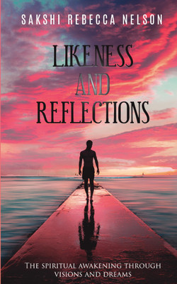 Likeness And Reflections  - The Spiritual Awakening Through Visions And Dreams(Paperback, Sakshi Rebecca Nelson)