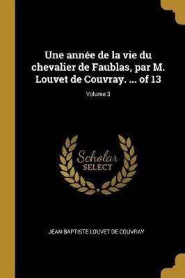 Une annee de la vie du chevalier de Faublas, par M. Louvet de Couvray. ... of 13; Volume 3(French, Paperback, Louvet de Couvray Jean-Baptiste)