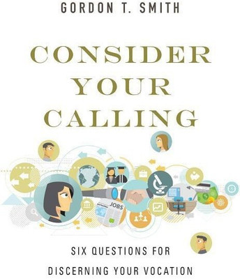 Consider Your Calling - Six Questions for Discerning Your Vocation(English, Paperback, Smith Gordon T.)