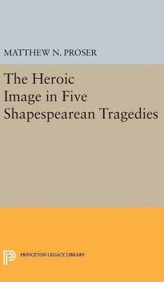 Heroic Image in Five Shakespearean Tragedies(English, Hardcover, Proser Matthew N.)