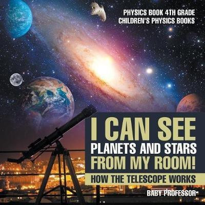 I Can See Planets and Stars from My Room! How The Telescope Works - Physics Book 4th Grade Children's Physics Books(English, Paperback, Baby Professor)