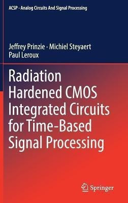 Radiation Hardened CMOS Integrated Circuits for Time-Based Signal Processing(English, Hardcover, Prinzie Jeffrey)