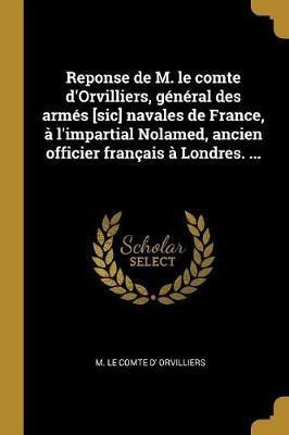 Reponse de M. le comte d'Orvilliers, general des armes [sic] navales de France, a l'impartial Nolamed, ancien officier francais a Londres. ...(French, Paperback, Orvilliers M Le Comte D')